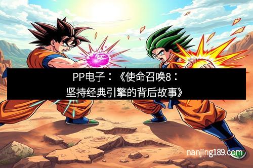 PP电子：《使命召唤8：坚持经典引擎的背后故事》
