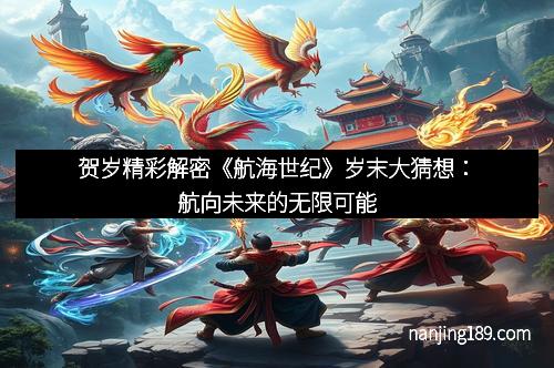 贺岁精彩解密《航海世纪》岁末大猜想：航向未来的无限可能